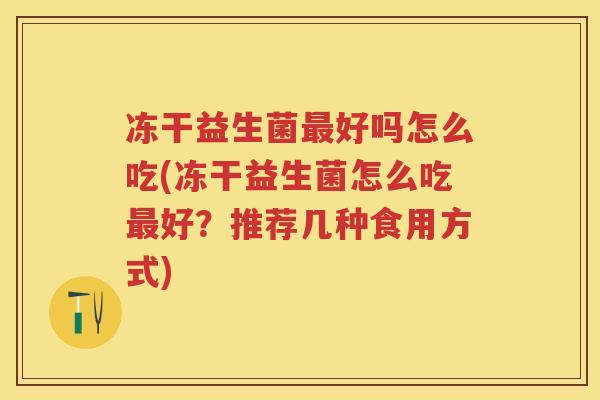 冻干益生菌好吗怎么吃(冻干益生菌怎么吃好？推荐几种食用方式)