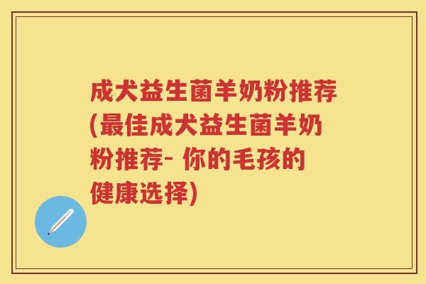 成犬益生菌羊奶粉推荐(佳成犬益生菌羊奶粉推荐- 你的毛孩的健康选择) 成犬益生菌羊奶粉推荐(佳成犬益生菌羊奶粉推荐- 你的毛孩的健康选择)