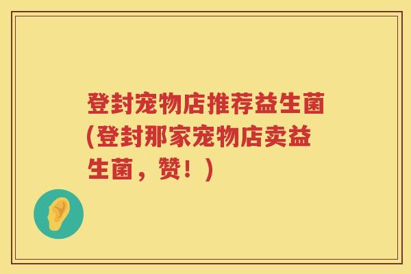 登封宠物店推荐益生菌(登封那家宠物店卖益生菌，赞！)