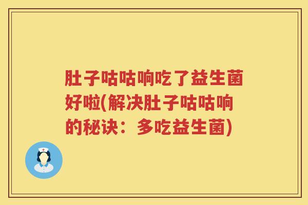 肚子咕咕响吃了益生菌好啦(解决肚子咕咕响的秘诀：多吃益生菌)