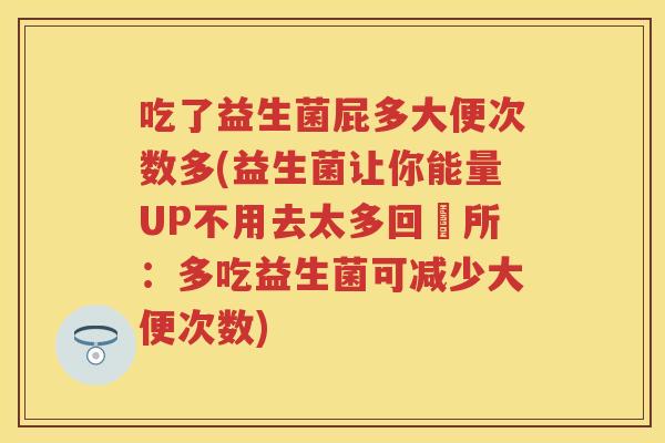 吃了益生菌屁多大便次数多(益生菌让你能量UP不用去太多回廁所:多吃益生菌可减少大便次数) 吃了益生菌屁多大便次数多(益生菌让你能量UP不用去太多回廁所:多吃益生菌可减少大便次数)