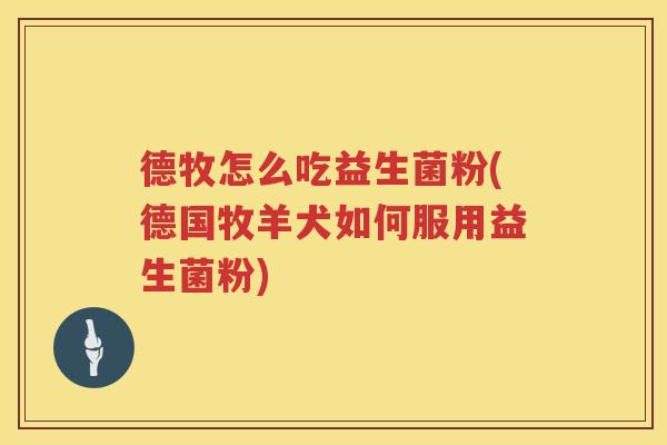 德牧怎么吃益生菌粉(德国牧羊犬如何服用益生菌粉)