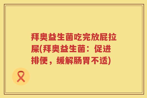 拜奥益生菌吃完放屁拉屎(拜奥益生菌:促进排便,缓解肠胃不适) 拜奥益生菌吃完放屁拉屎(拜奥益生菌:促进排便,缓解肠胃不适)