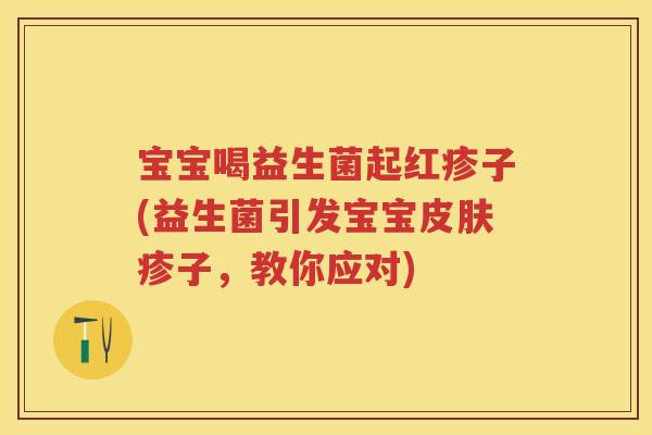 宝宝喝益生菌起红疹子(益生菌引发宝宝疹子，教你应对)