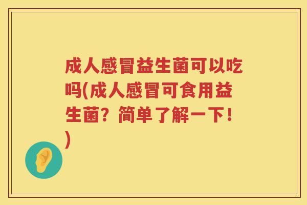 成人益生菌可以吃吗(成人可食用益生菌?简单了解一下!) 成人益生菌可以吃吗(成人可食用益生菌?简单了解一下!)