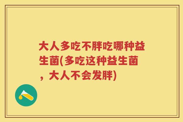 大人多吃不胖吃哪种益生菌(多吃这种益生菌,大人不会发胖) 大人多吃不胖吃哪种益生菌(多吃这种益生菌,大人不会发胖)