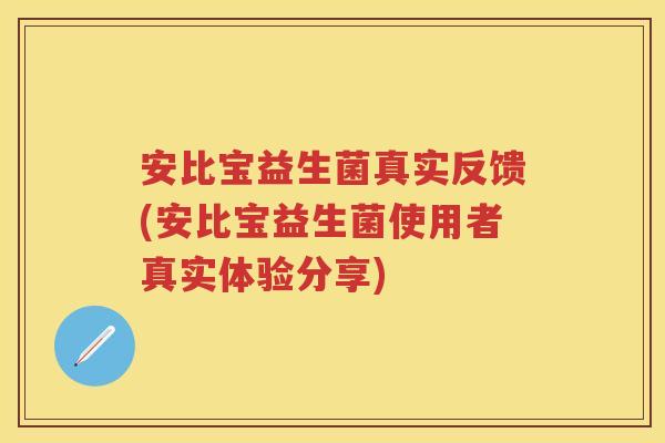 安比宝益生菌真实反馈(安比宝益生菌使用者真实体验分享)