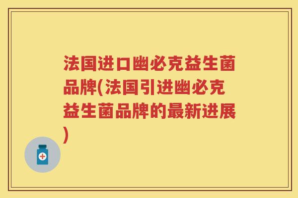 法国进口幽必克益生菌品牌(法国引进幽必克益生菌品牌的新进展) 法国进口幽必克益生菌品牌(法国引进幽必克益生菌品牌的新进展)