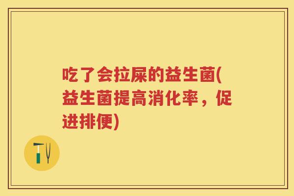 吃了会拉屎的益生菌(益生菌提高消化率,促进排便) 吃了会拉屎的益生菌(益生菌提高消化率,促进排便)