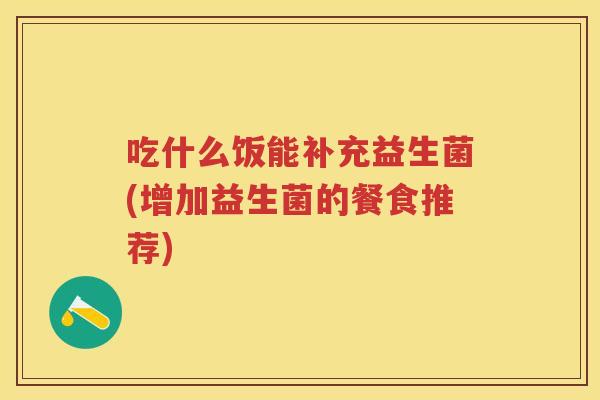 吃什么饭能补充益生菌(增加益生菌的餐食推荐) 吃什么饭能补充益生菌(增加益生菌的餐食推荐)