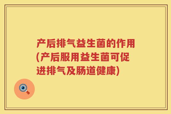 产后排气益生菌的作用(产后服用益生菌可促进排气及肠道健康) 产后排气益生菌的作用(产后服用益生菌可促进排气及肠道健康)