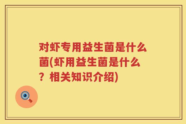 对虾专用益生菌是什么菌(虾用益生菌是什么?相关知识介绍) 对虾专用益生菌是什么菌(虾用益生菌是什么?相关知识介绍)
