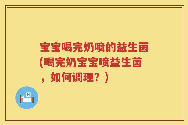 宝宝喝完奶喷的益生菌(喝完奶宝宝喷益生菌,如何调理?) 宝宝喝完奶喷的益生菌(喝完奶宝宝喷益生菌,如何调理?)