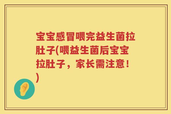 宝宝喂完益生菌拉肚子(喂益生菌后宝宝拉肚子，家长需注意！)