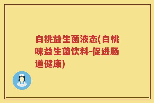白桃益生菌液态(白桃味益生菌饮料-促进肠道健康) 白桃益生菌液态(白桃味益生菌饮料-促进肠道健康)