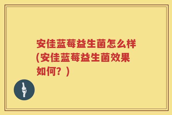 安佳蓝莓益生菌怎么样(安佳蓝莓益生菌效果如何？)
