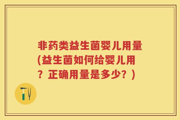 非药类益生菌婴儿用量(益生菌如何给婴儿用？正确用量是多少？)