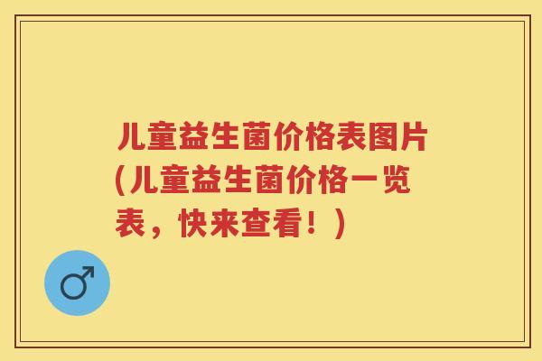 儿童益生菌价格表图片(儿童益生菌价格一览表，快来查看！)