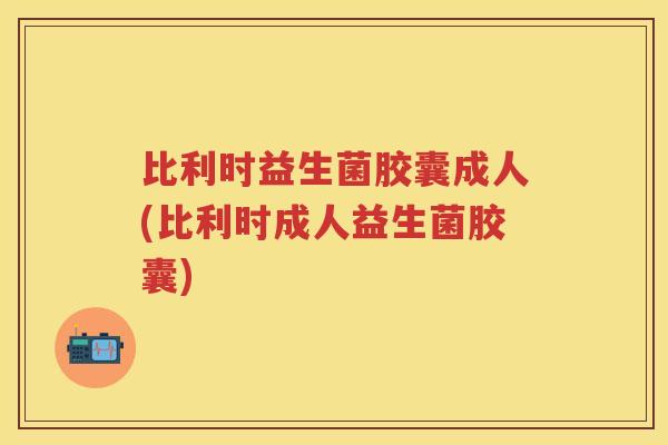 比利时益生菌胶囊成人(比利时成人益生菌胶囊) 比利时益生菌胶囊成人(比利时成人益生菌胶囊)