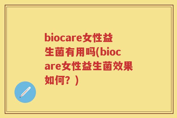 biocare女性益生菌有用吗(biocare女性益生菌效果如何?) biocare女性益生菌有用吗(biocare女性益生菌效果如何?)