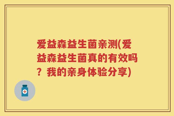 爱益森益生菌亲测(爱益森益生菌真的有效吗?我的亲身体验分享) 爱益森益生菌亲测(爱益森益生菌真的有效吗?我的亲身体验分享)