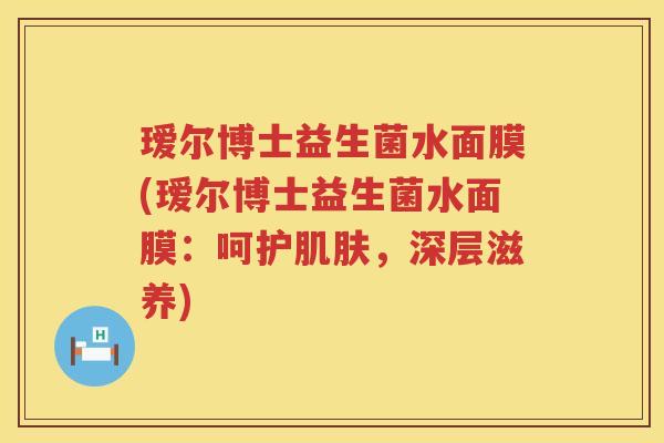 瑷尔博士益生菌水面膜(瑷尔博士益生菌水面膜:呵护,深层滋养) 瑷尔博士益生菌水面膜(瑷尔博士益生菌水面膜:呵护,深层滋养)