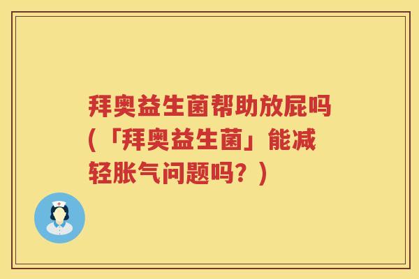 拜奥益生菌帮助放屁吗(「拜奥益生菌」能减轻问题吗?) 拜奥益生菌帮助放屁吗(「拜奥益生菌」能减轻问题吗?)