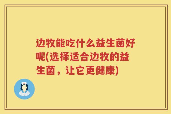 边牧能吃什么益生菌好呢(选择适合边牧的益生菌,让它更健康) 边牧能吃什么益生菌好呢(选择适合边牧的益生菌,让它更健康)