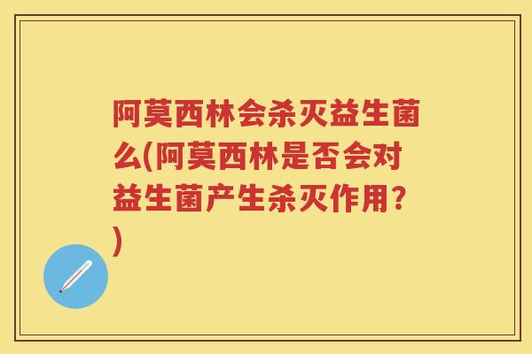阿莫西林会杀灭益生菌么(阿莫西林是否会对益生菌产生杀灭作用?) 阿莫西林会杀灭益生菌么(阿莫西林是否会对益生菌产生杀灭作用?)