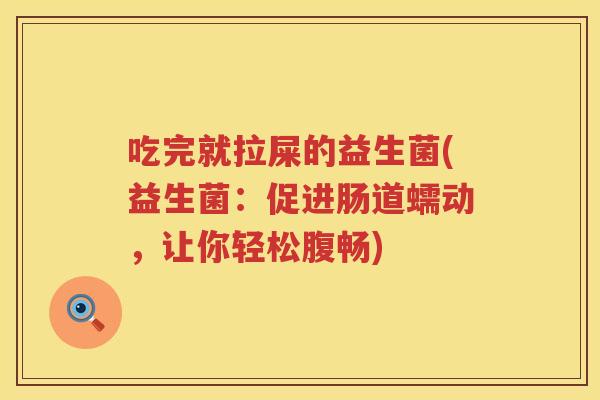吃完就拉屎的益生菌(益生菌:促进肠道蠕动,让你轻松腹畅) 吃完就拉屎的益生菌(益生菌:促进肠道蠕动,让你轻松腹畅)