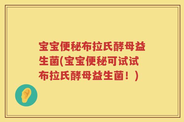 宝宝布拉氏酵母益生菌(宝宝可试试布拉氏酵母益生菌！)