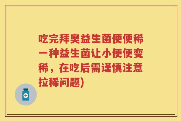 吃完拜奥益生菌便便稀一种益生菌让小便便变稀，在吃后需谨慎注意拉稀问题)