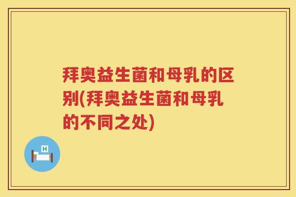 拜奥益生菌和母乳的区别(拜奥益生菌和母乳的不同之处) 拜奥益生菌和母乳的区别(拜奥益生菌和母乳的不同之处)