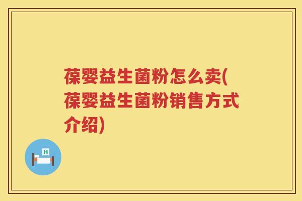 葆婴益生菌粉怎么卖(葆婴益生菌粉销售方式介绍) 葆婴益生菌粉怎么卖(葆婴益生菌粉销售方式介绍)