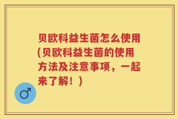 贝欧科益生菌怎么使用(贝欧科益生菌的使用方法及注意事项,一起来了解!) 贝欧科益生菌怎么使用(贝欧科益生菌的使用方法及注意事项,一起来了解!)
