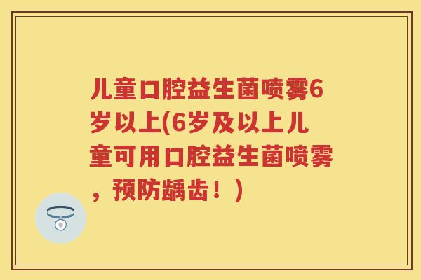 儿童口腔益生菌喷雾6岁以上(6岁及以上儿童可用口腔益生菌喷雾,龋齿!) 儿童口腔益生菌喷雾6岁以上(6岁及以上儿童可用口腔益生菌喷雾,龋齿!)