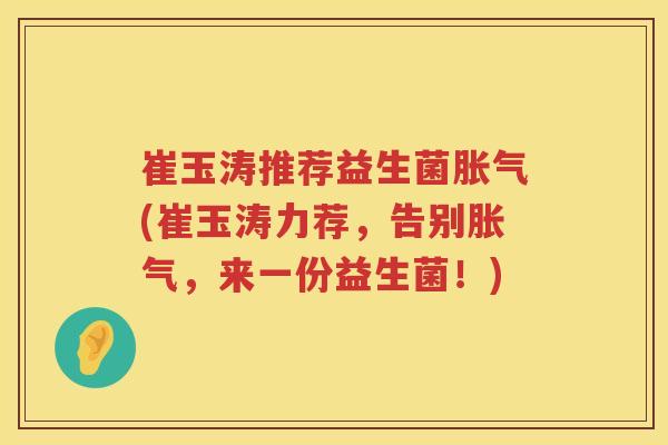 崔玉涛推荐益生菌(崔玉涛力荐,告别,来一份益生菌!) 崔玉涛推荐益生菌(崔玉涛力荐,告别,来一份益生菌!)