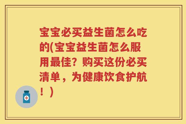 宝宝必买益生菌怎么吃的(宝宝益生菌怎么服用佳?购买这份必买清单,为健康饮食护航!) 宝宝必买益生菌怎么吃的(宝宝益生菌怎么服用佳?购买这份必买清单,为健康饮食护航!)