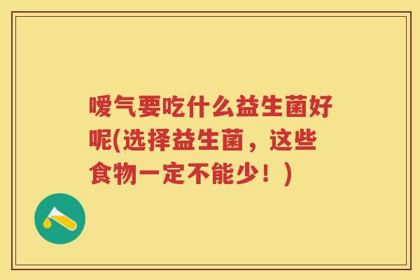 嗳气要吃什么益生菌好呢(选择益生菌,这些食物一定不能少!) 嗳气要吃什么益生菌好呢(选择益生菌,这些食物一定不能少!)