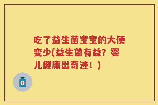 吃了益生菌宝宝的大便变少(益生菌有益?婴儿健康出奇迹!) 吃了益生菌宝宝的大便变少(益生菌有益?婴儿健康出奇迹!)