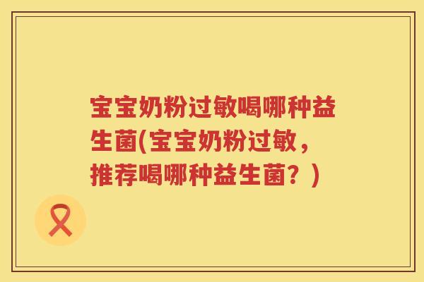 宝宝奶粉喝哪种益生菌(宝宝奶粉,推荐喝哪种益生菌?) 宝宝奶粉喝哪种益生菌(宝宝奶粉,推荐喝哪种益生菌?)