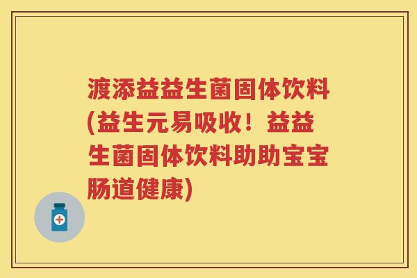 渡添益益生菌固体饮料(益生元易吸收!益益生菌固体饮料助助宝宝肠道健康) 渡添益益生菌固体饮料(益生元易吸收!益益生菌固体饮料助助宝宝肠道健康)