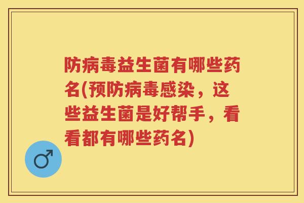 防益生菌有哪些药名(,这些益生菌是好帮手,看看都有哪些药名) 防益生菌有哪些药名(,这些益生菌是好帮手,看看都有哪些药名)