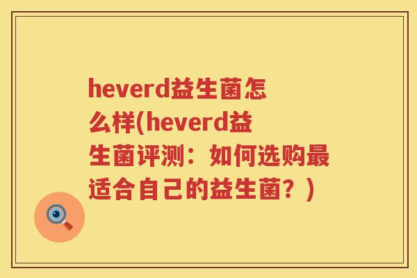 heverd益生菌怎么样(heverd益生菌评测:如何选购适合自己的益生菌?) heverd益生菌怎么样(heverd益生菌评测:如何选购适合自己的益生菌?)