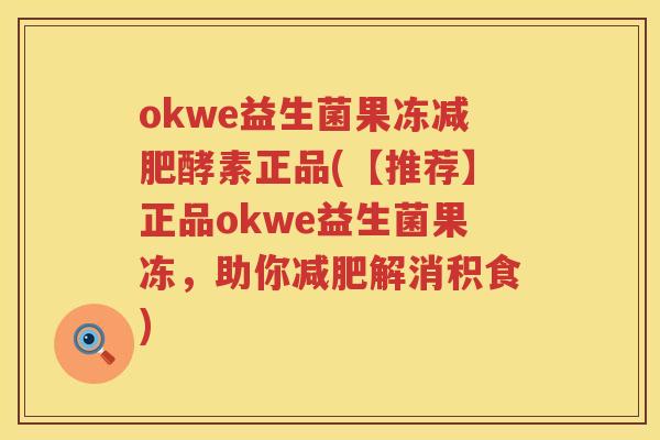 okwe益生菌果冻酵素正品(【推荐】正品okwe益生菌果冻,助你解消积食) okwe益生菌果冻酵素正品(【推荐】正品okwe益生菌果冻,助你解消积食)