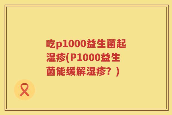 吃p1000益生菌起(P1000益生菌能缓解？)