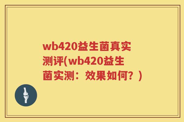 wb420益生菌真实测评(wb420益生菌实测：效果如何？)