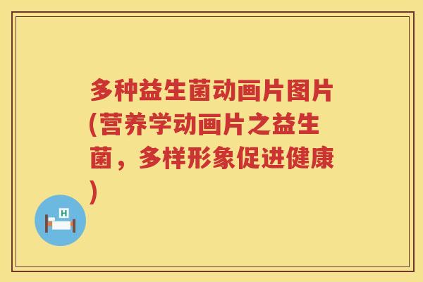 多种益生菌动画片图片(营养学动画片之益生菌,多样形象促进健康) 多种益生菌动画片图片(营养学动画片之益生菌,多样形象促进健康)