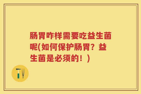 肠胃咋样需要吃益生菌呢(如何保护肠胃？益生菌是必须的！)