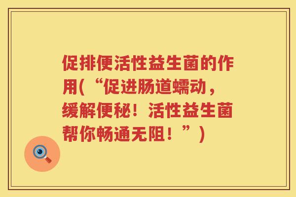 促排便活性益生菌的作用(“促进肠道蠕动,缓解!活性益生菌帮你畅通无阻!”) 促排便活性益生菌的作用(“促进肠道蠕动,缓解!活性益生菌帮你畅通无阻!”)